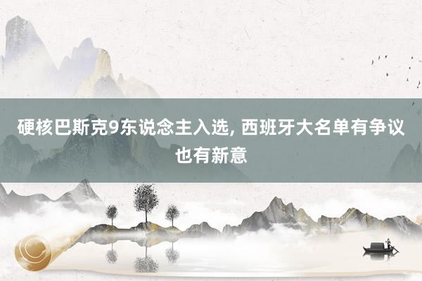 硬核巴斯克9东说念主入选, 西班牙大名单有争议也有新意