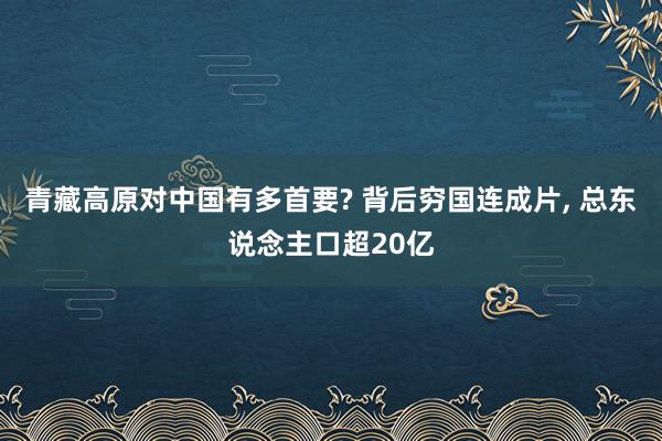 青藏高原对中国有多首要? 背后穷国连成片, 总东说念主口超20亿