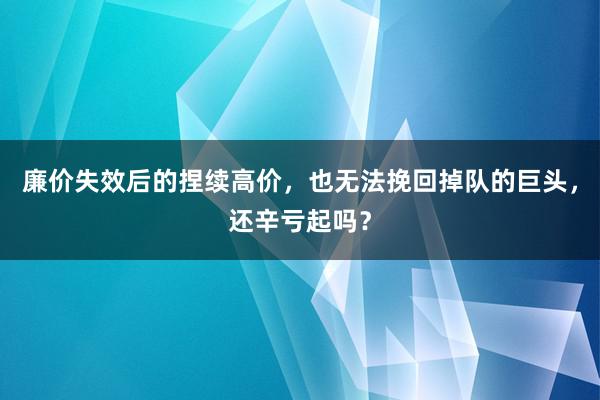 廉价失效后的捏续高价，也无法挽回掉队的巨头，还辛亏起吗？