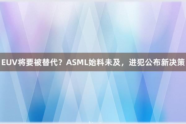 EUV将要被替代？ASML始料未及，进犯公布新决策