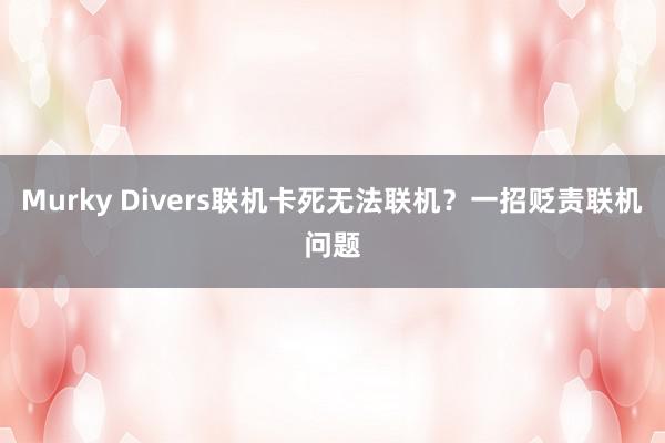 Murky Divers联机卡死无法联机？一招贬责联机问题