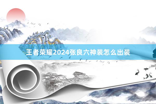 王者荣耀2024张良六神装怎么出装