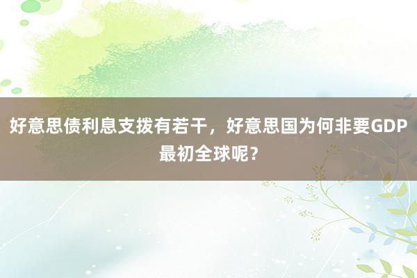 好意思债利息支拨有若干，好意思国为何非要GDP最初全球呢？