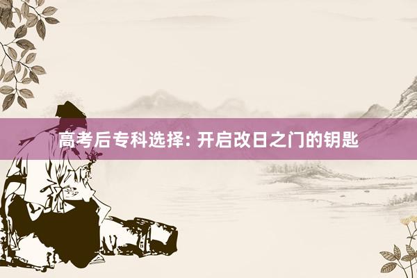 高考后专科选择: 开启改日之门的钥匙