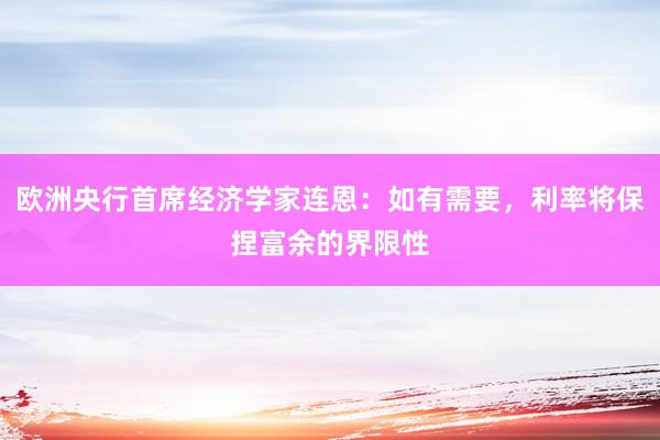 欧洲央行首席经济学家连恩：如有需要，利率将保捏富余的界限性