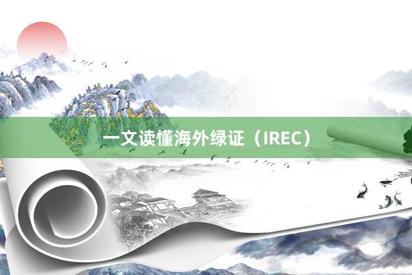 一文读懂海外绿证（IREC）