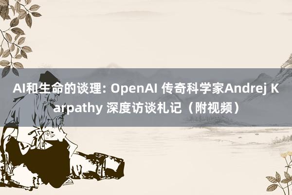 AI和生命的谈理: OpenAI 传奇科学家Andrej Karpathy 深度访谈札记（附视频）