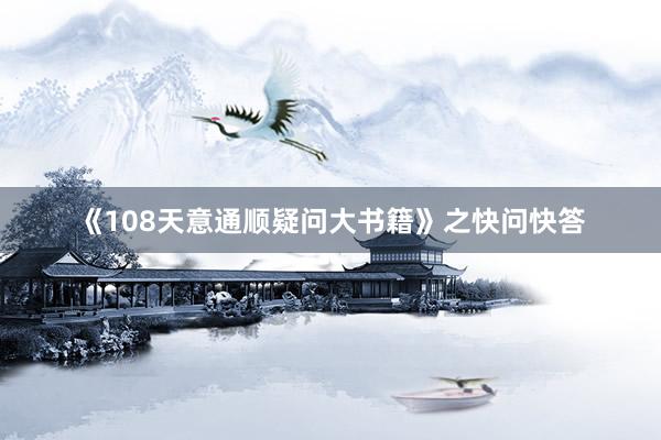 《108天意通顺疑问大书籍》之快问快答