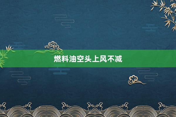 燃料油空头上风不减