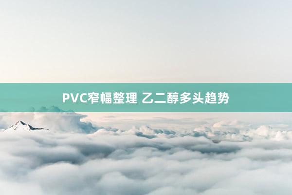 PVC窄幅整理 乙二醇多头趋势