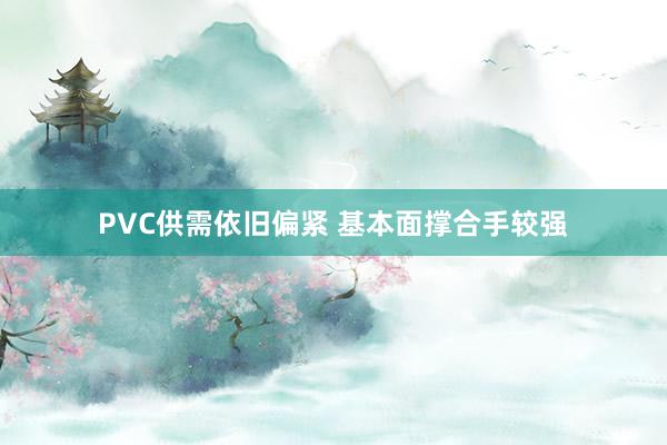 PVC供需依旧偏紧 基本面撑合手较强