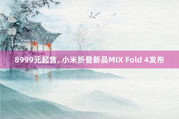 8999元起售, 小米折叠新品MIX Fold 4发布