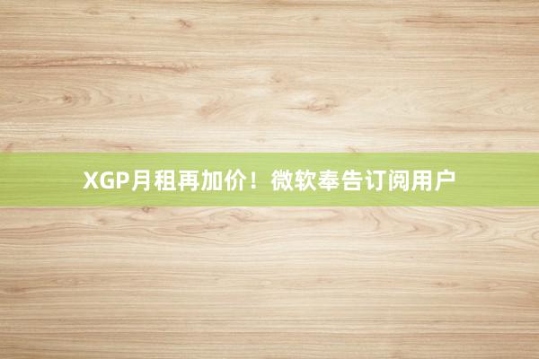 XGP月租再加价！微软奉告订阅用户