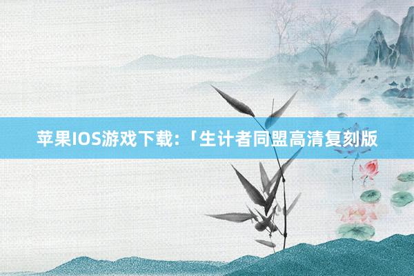 苹果IOS游戏下载:「生计者同盟高清复刻版