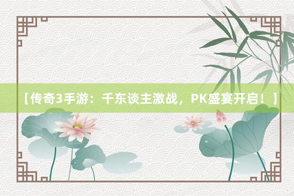 【传奇3手游：千东谈主激战，PK盛宴开启！】