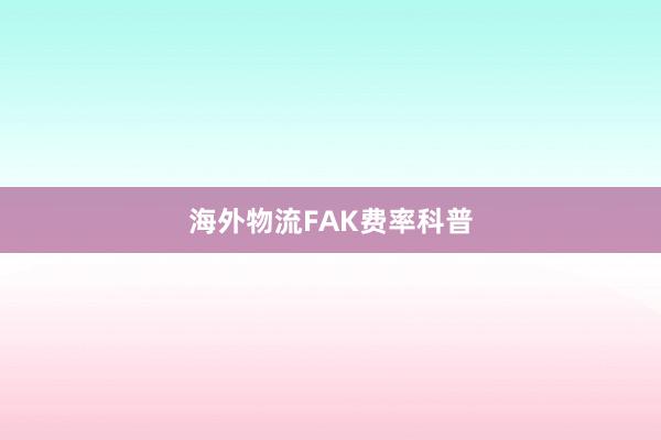 海外物流FAK费率科普