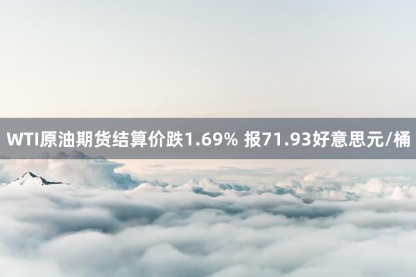 WTI原油期货结算价跌1.69% 报71.93好意思元/桶