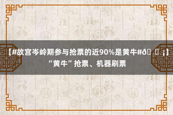 【#故宫岑岭期参与抢票的近90%是黄牛#😡】“黄牛”抢票、机器刷票