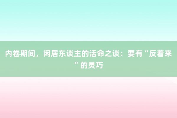 内卷期间，闲居东谈主的活命之谈：要有“反着来”的灵巧