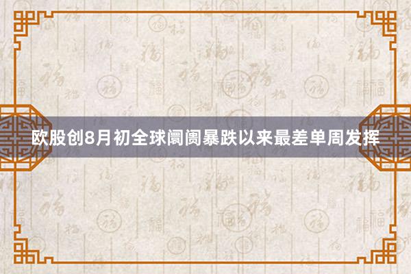 欧股创8月初全球阛阓暴跌以来最差单周发挥