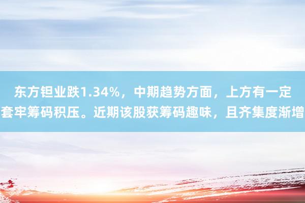 东方钽业跌1.34%，中期趋势方面，上方有一定套牢筹码积压。近期该股获筹码趣味，且齐集度渐增