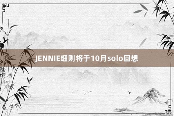 JENNIE细则将于10月solo回想