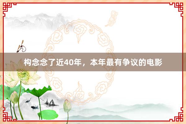 构念念了近40年，本年最有争议的电影