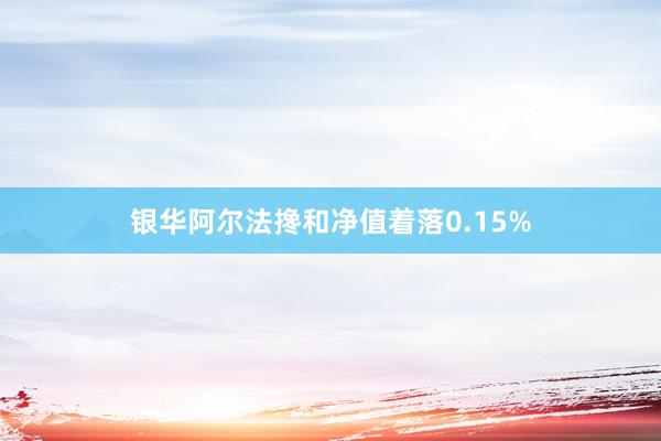 银华阿尔法搀和净值着落0.15%