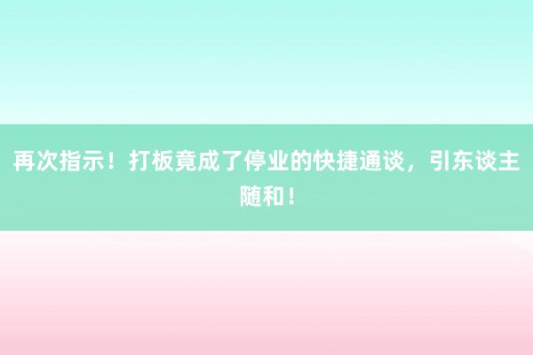 再次指示！打板竟成了停业的快捷通谈，引东谈主随和！