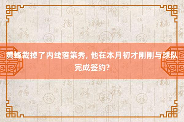 黄蜂裁掉了内线落第秀, 他在本月初才刚刚与球队完成签约?