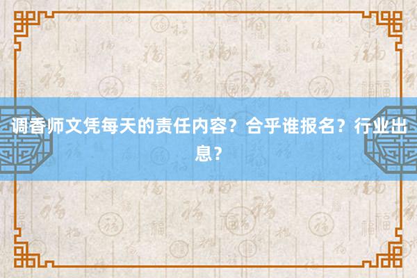 调香师文凭每天的责任内容？合乎谁报名？行业出息？