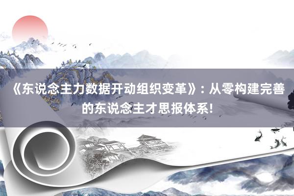 《东说念主力数据开动组织变革》: 从零构建完善的东说念主才思报体系!