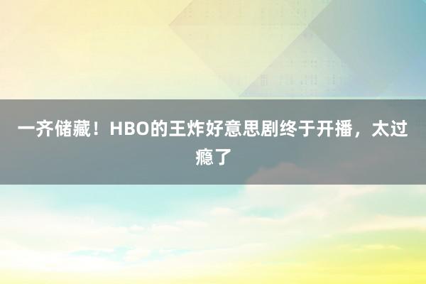 一齐储藏！HBO的王炸好意思剧终于开播，太过瘾了