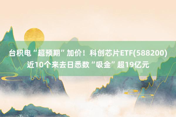 台积电“超预期”加价！科创芯片ETF(588200)近10个来去日悉数“吸金”超19亿元