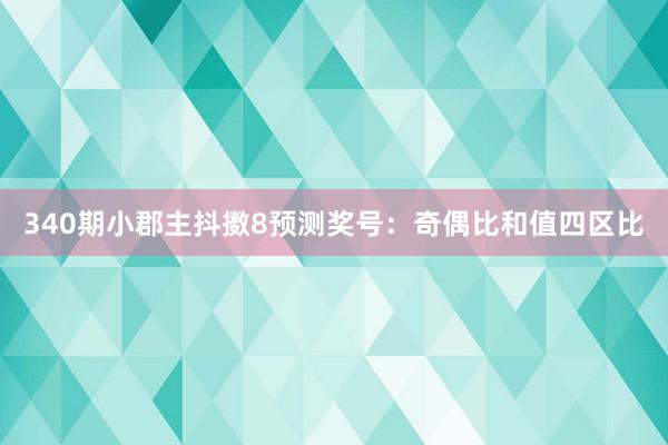 340期小郡主抖擞8预测奖号：奇偶比和值四区比