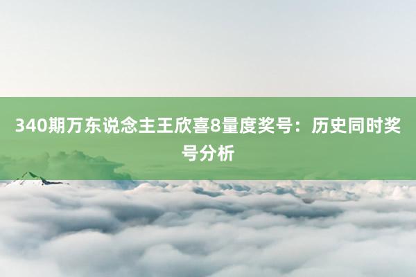 340期万东说念主王欣喜8量度奖号：历史同时奖号分析